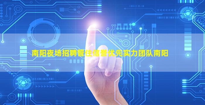 南阳夜场招聘管住信誉优先实力团队南阳